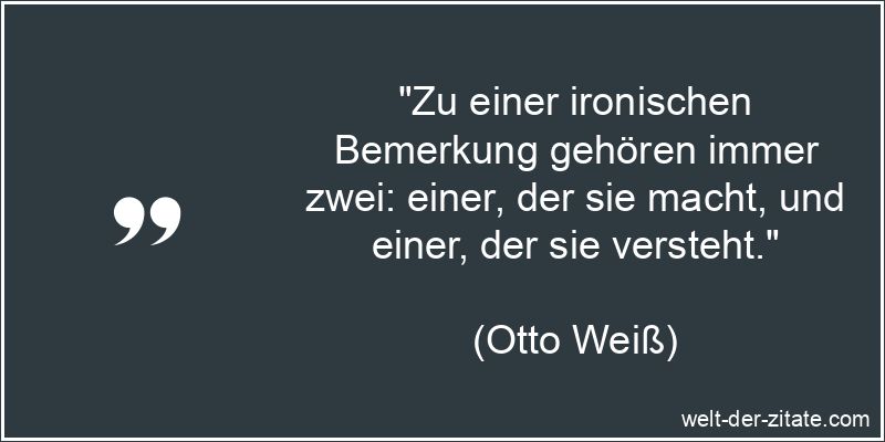 Otto Weiß Zitat Ironie: Zu einer ironischen Bemerkung gehören immer