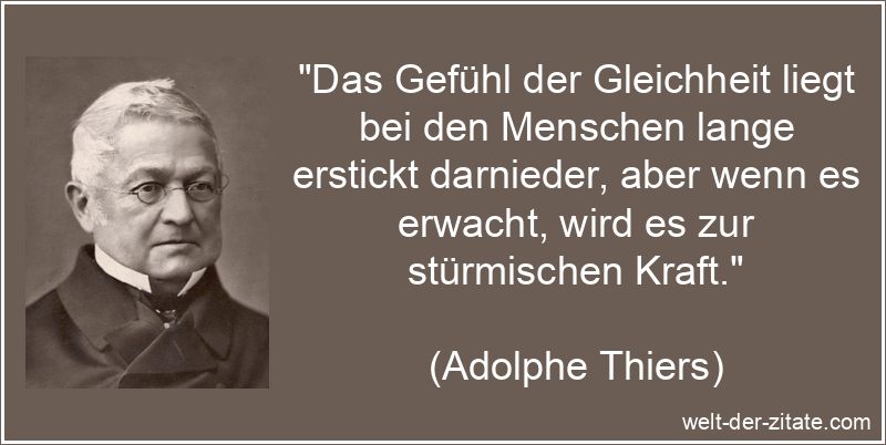„Das Gefühl der Gleichheit liegt bei den Menschen lange erstickt darnieder, aber wenn es erwacht, wird es zur stürmischen Kraft.“ Das Gefühl der Gleichheit liegt bei den Menschen lange erstickt