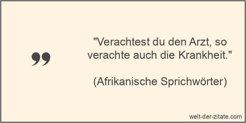 Verachtest du den Arzt, so verachte auch die Krankheit.