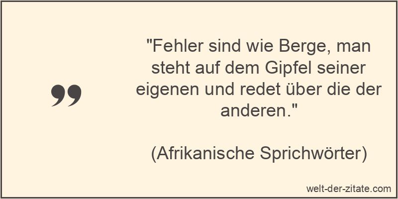 „Fehler sind wie Berge, man steht auf dem Gipfel seiner eigenen und redet über die der anderen.“ Fehler sind wie Berge, man steht auf dem Gipfel seiner eigenen und