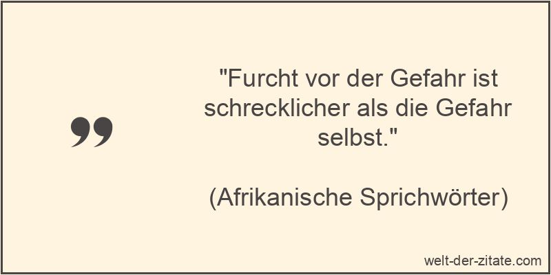 Furcht vor der Gefahr ist schrecklicher als die Gefahr selbst.