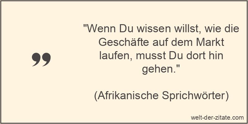 Wenn Du wissen willst, wie die Geschäfte auf dem Markt laufen, musst