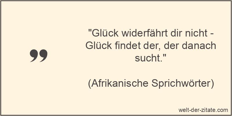 „Glück widerfährt dir nicht – Glück findet der, der danach sucht.“ Glück widerfährt dir nicht - Glück findet der, der danach sucht.