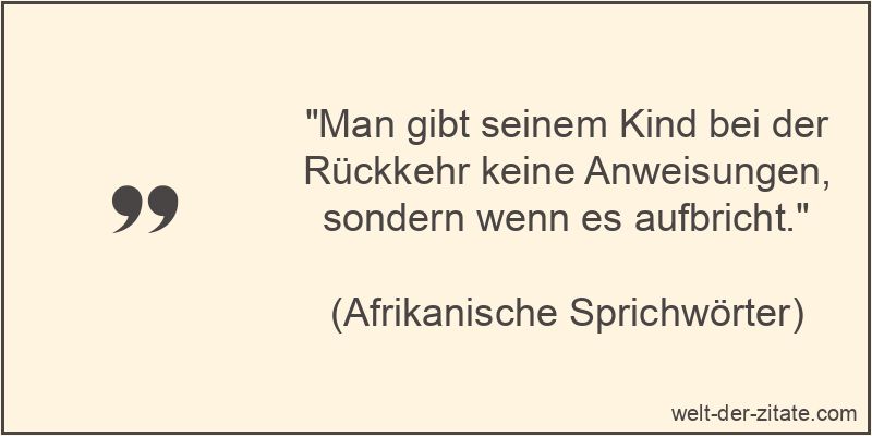 „Man gibt seinem Kind bei der Rückkehr keine Anweisungen, sondern wenn es aufbricht.“ Man gibt seinem Kind bei der Rückkehr keine Anweisungen, sondern