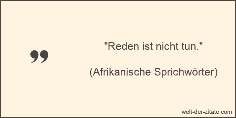 Reden ist nicht tun.
