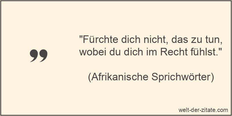 Fürchte dich nicht, das zu tun, wobei du dich im Recht fühlst.