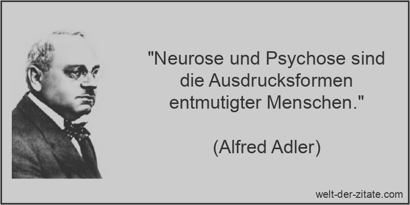 „Neurose und Psychose sind die Ausdrucksformen entmutigter Menschen.“ Neurose und Psychose sind die Ausdrucksformen entmutigter Menschen.