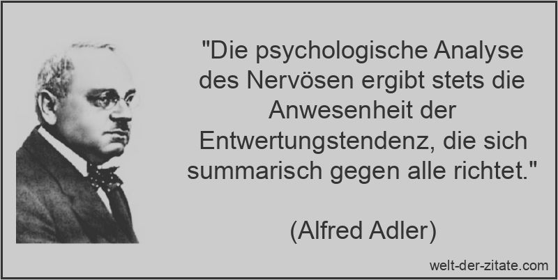 „Die psychologische Analyse des Nervösen ergibt stets die Anwesenheit der Entwertungstendenz, die sich summarisch gegen alle richtet.“ Die psychologische Analyse des Nervösen ergibt stets die Anwesenheit