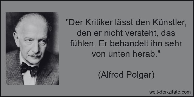 „Der Kritiker lässt den Künstler, den er nicht versteht, das fühlen. Er behandelt ihn sehr von unten herab.“ Der Kritiker lässt den Künstler, den er nicht versteht, das