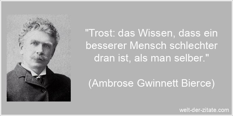 „Trost: das Wissen, dass ein besserer Mensch schlechter dran ist, als man selber.“ Trost: das Wissen, dass ein besserer Mensch schlechter dran ist, als