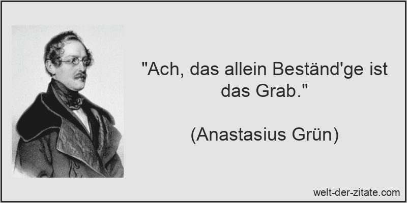 Ach, das allein Beständ'ge ist das Grab.