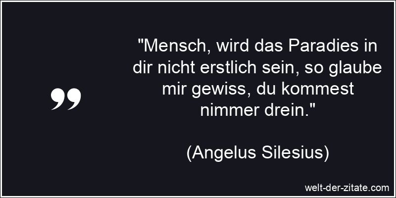 Mensch, wird das Paradies in dir nicht erstlich sein, so glaube mir