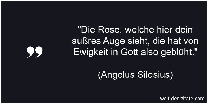 Die Rose, welche hier dein äußres Auge sieht, die hat von Ewigkeit
