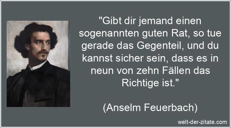 Gibt dir jemand einen sogenannten guten Rat, so tue gerade das