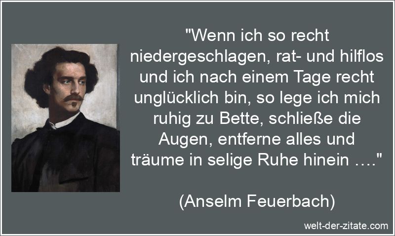 „Wenn ich so recht niedergeschlagen, rat- und hilflos und ich nach einem Tage recht unglücklich bin, so lege ich mich ruhig zu Bette, schließe die Augen, entferne alles und träume in selige Ruhe hinein ….“ Wenn ich so recht niedergeschlagen, rat- und hilflos und ich nach