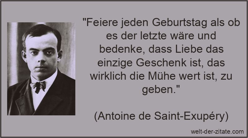 „Feiere jeden Geburtstag als ob es der letzte wäre und bedenke, dass Liebe das einzige Geschenk ist, das wirklich die Mühe wert ist, zu geben.“ Feiere jeden Geburtstag als ob es der letzte wäre und bedenke, dass