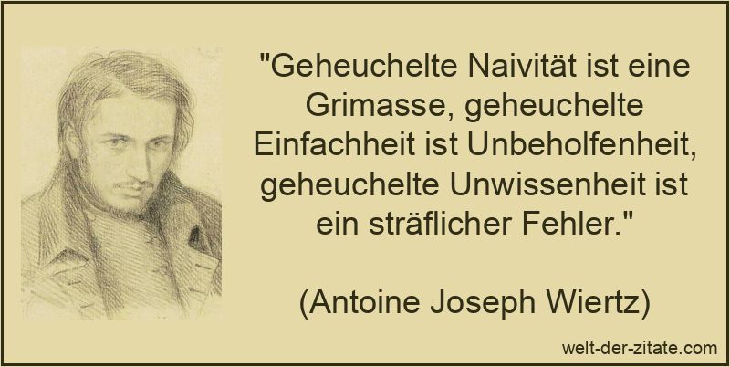 Geheuchelte Naivität ist eine Grimasse, geheuchelte Einfachheit ist
