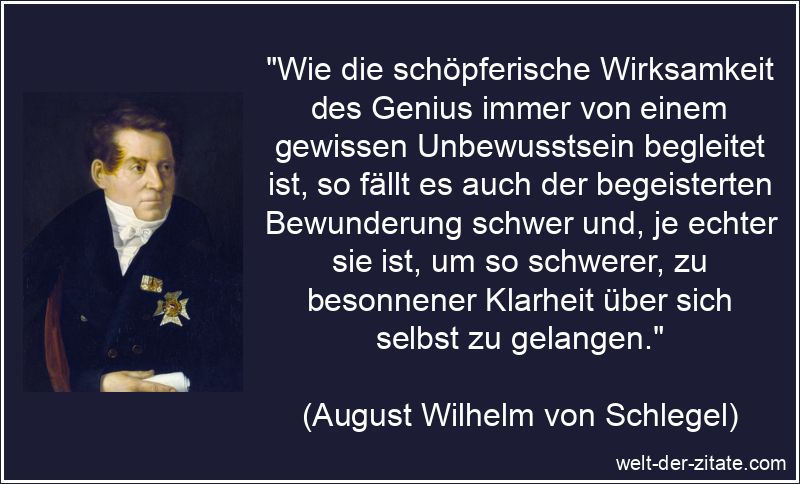 „Wie die schöpferische Wirksamkeit des Genius immer von einem gewissen Unbewusstsein begleitet ist, so fällt es auch der begeisterten Bewunderung schwer und, je echter sie ist, um so schwerer, zu besonnener Klarheit über sich selbst zu gelangen.“ Wie die schöpferische Wirksamkeit des Genius immer von einem