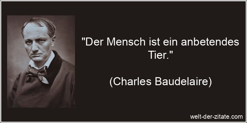 „Der Mensch ist ein anbetendes Tier.“ Der Mensch ist ein anbetendes Tier.