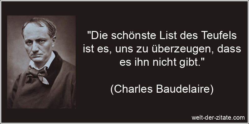 Die schönste List des Teufels ist es, uns zu überzeugen, dass es