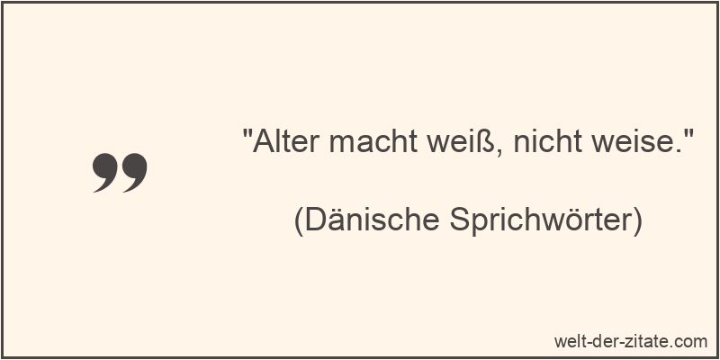 „Alter macht weiß, nicht weise.“ Alter macht weiß, nicht weise.
