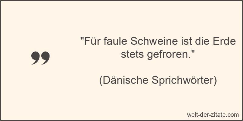 Für faule Schweine ist die Erde stets gefroren.