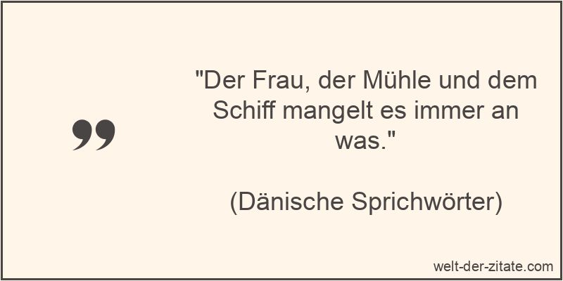 Der Frau, der Mühle und dem Schiff mangelt es immer an was.
