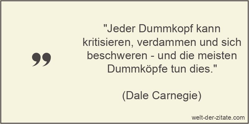 „Jeder Dummkopf kann kritisieren, verdammen und sich beschweren – und die meisten Dummköpfe tun dies.“ Jeder Dummkopf kann kritisieren, verdammen und sich beschweren - und