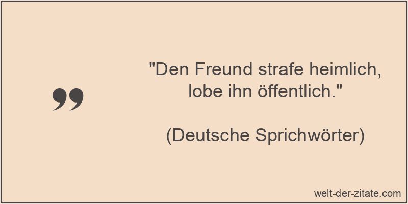 Den Freund strafe heimlich, lobe ihn öffentlich.