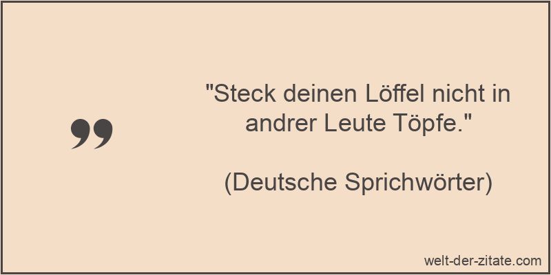 Steck deinen Löffel nicht in andrer Leute Töpfe.