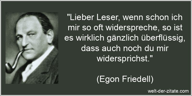 Lieber Leser, wenn schon ich mir so oft widerspreche, so ist es