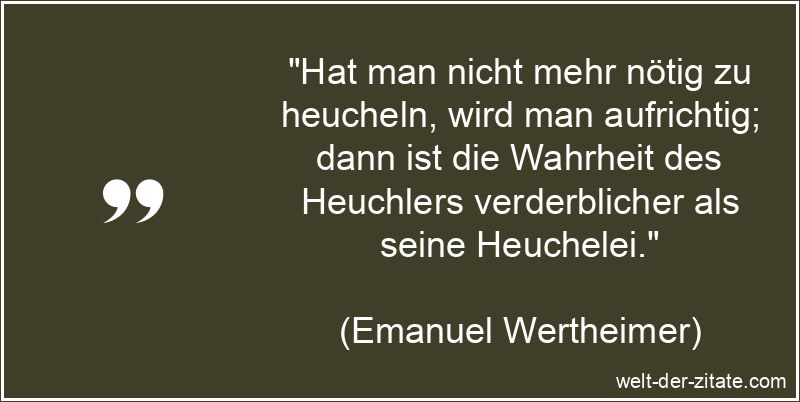 Hat man nicht mehr nötig zu heucheln, wird man aufrichtig; dann ist
