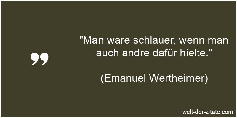 Man wäre schlauer, wenn man auch andre dafür hielte.