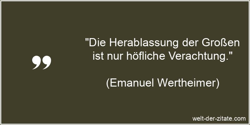 „Die Herablassung der Großen ist nur höfliche Verachtung.“