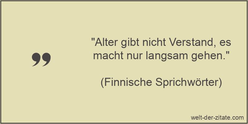 „Alter gibt nicht Verstand, es macht nur langsam gehen.“ Alter gibt nicht Verstand, es macht nur langsam gehen.