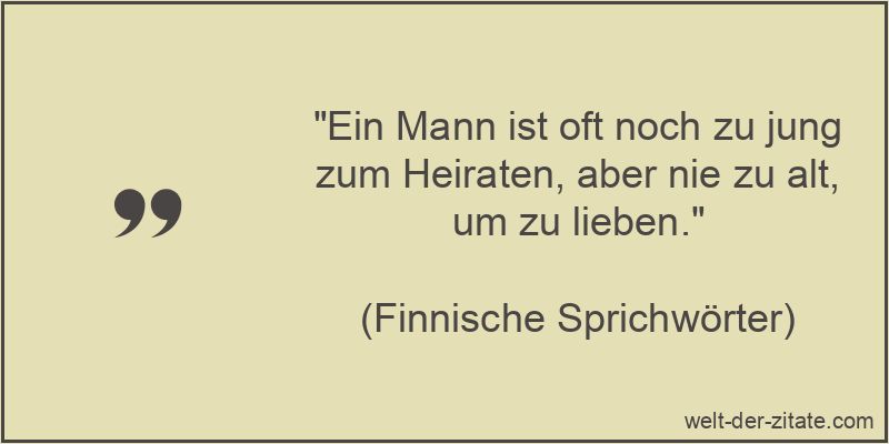 „Ein Mann ist oft noch zu jung zum Heiraten, aber nie zu alt, um zu lieben.“ Ein Mann ist oft noch zu jung zum Heiraten, aber nie zu alt, um zu