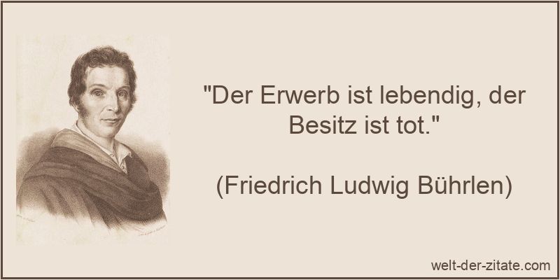Der Erwerb ist lebendig, der Besitz ist tot.