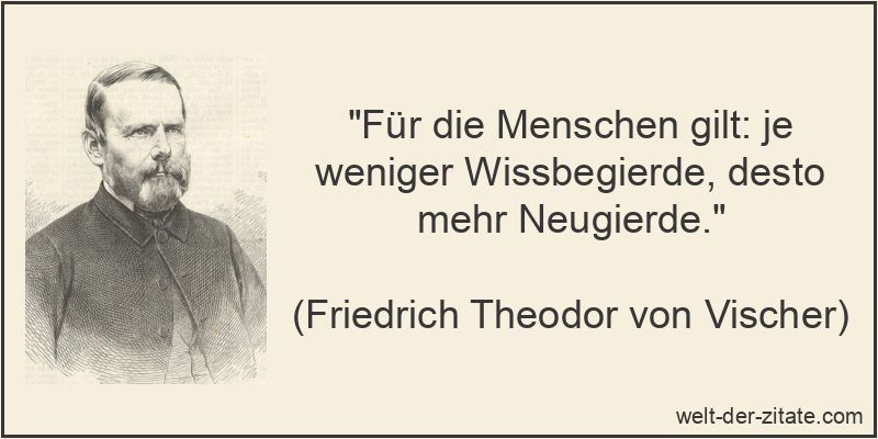 „Für die Menschen gilt: je weniger Wissbegierde, desto mehr Neugierde.“ Für die Menschen gilt: je weniger Wissbegierde, desto mehr Neugierde.