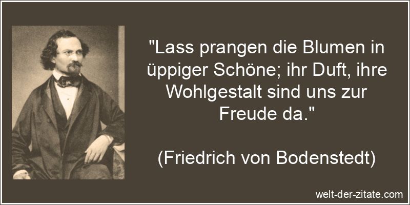 Lass prangen die Blumen in üppiger Schöne; ihr Duft, ihre