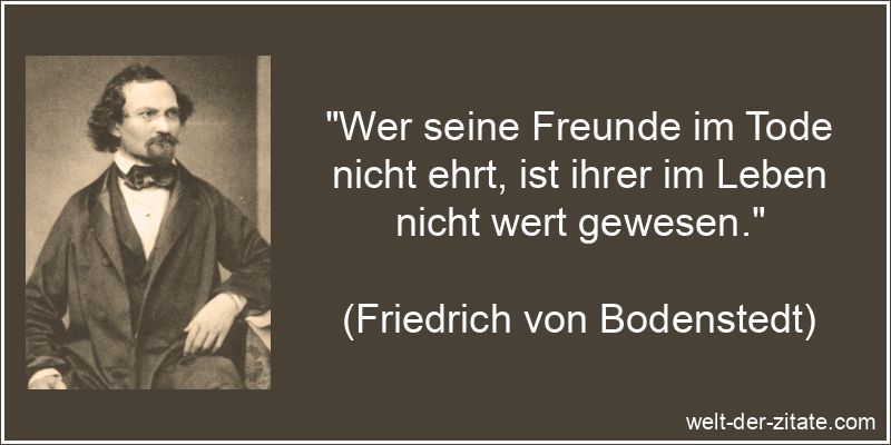 Wer seine Freunde im Tode nicht ehrt, ist ihrer im Leben nicht wert