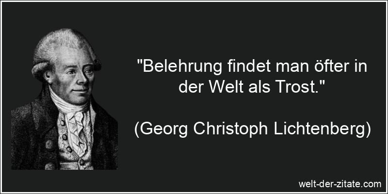 Belehrung findet man öfter in der Welt als Trost.