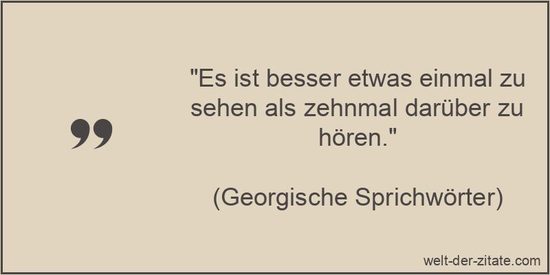 Es ist besser etwas einmal zu sehen als zehnmal darüber zu hören.