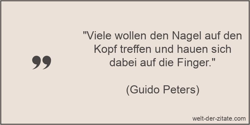„Viele wollen den Nagel auf den Kopf treffen und hauen sich dabei auf die Finger.“ Viele wollen den Nagel auf den Kopf treffen und hauen sich dabei auf