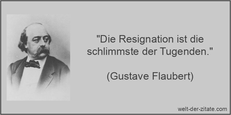 Die Resignation ist die schlimmste der Tugenden.
