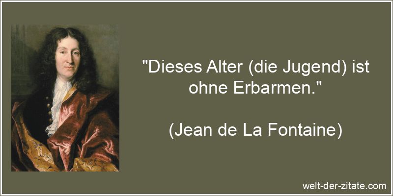 Dieses Alter (die Jugend) ist ohne Erbarmen.