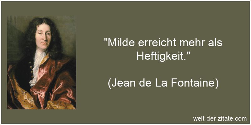 „Milde erreicht mehr als Heftigkeit.“ Milde erreicht mehr als Heftigkeit.