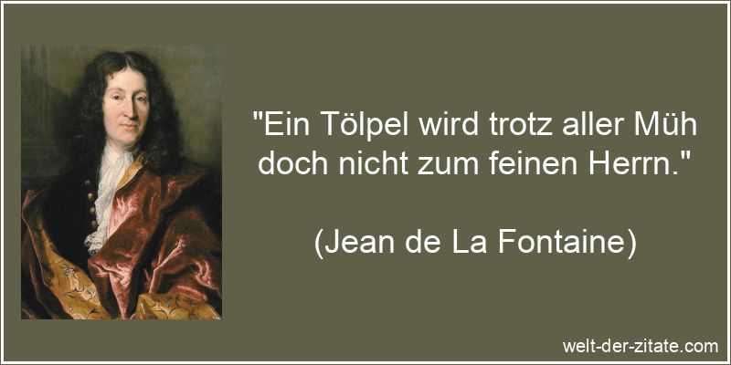 Ein Tölpel wird trotz aller Müh doch nicht zum feinen Herrn.