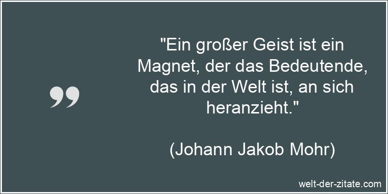 Ein großer Geist ist ein Magnet, der das Bedeutende, das in der Welt