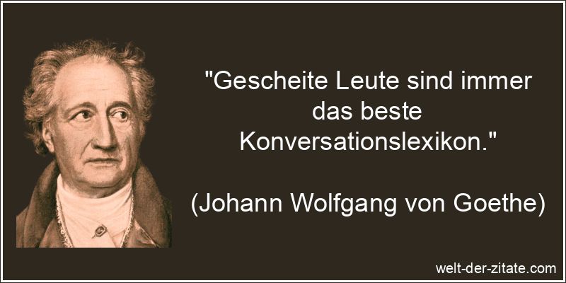 Gescheite Leute sind immer das beste Konversationslexikon.