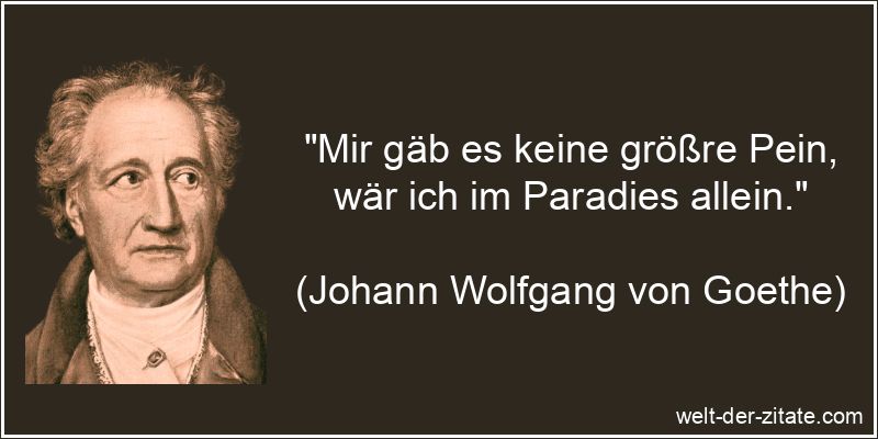 Mir gäb es keine größre Pein, wär ich im Paradies allein.